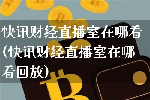快讯财经直播室在哪看(快讯财经直播室在哪看回放)_https://www.dcjwmf.com_中金所_第1张