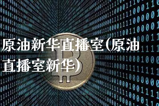 原油新华直播室(原油直播室新华)_https://www.dcjwmf.com_广期所_第1张