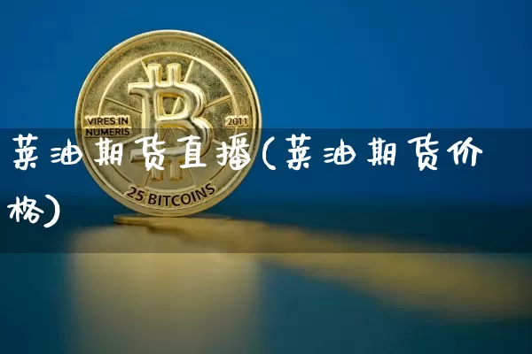 莱油期货直播(莱油期货价格)_https://www.dcjwmf.com_大商所_第1张