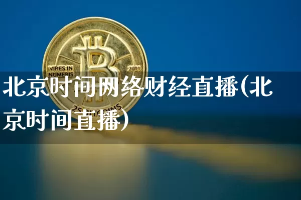 北京时间网络财经直播(北京时间直播)_https://www.dcjwmf.com_上期所_第1张