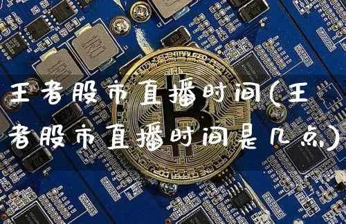 王者股市直播时间(王者股市直播时间是几点)_https://www.dcjwmf.com_大商所_第1张