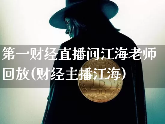 第一财经直播间江海老师回放(财经主播江海)_https://www.dcjwmf.com_中金所_第1张
