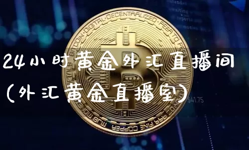 24小时黄金外汇直播间(外汇黄金直播室)_https://www.dcjwmf.com_广期所_第1张