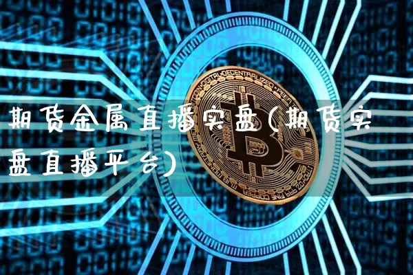 期货金属直播实盘(期货实盘直播平台)_https://www.dcjwmf.com_上期能源_第1张