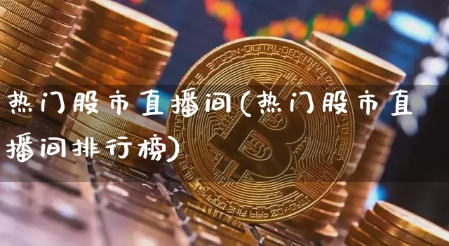 热门股市直播间(热门股市直播间排行榜)_https://www.dcjwmf.com_广期所_第1张