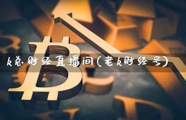 k总财经直播间(老k财经号)_https://www.dcjwmf.com_上期所_第1张