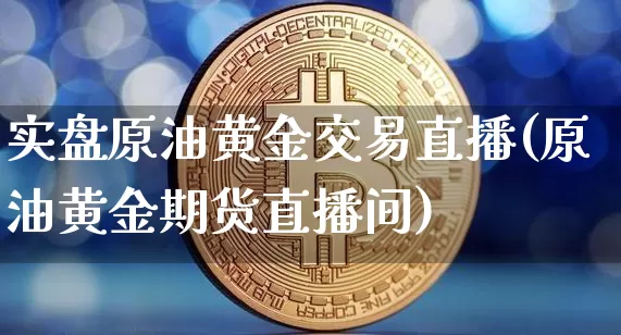 实盘原油黄金交易直播(原油黄金期货直播间)_https://www.dcjwmf.com_中金所_第1张