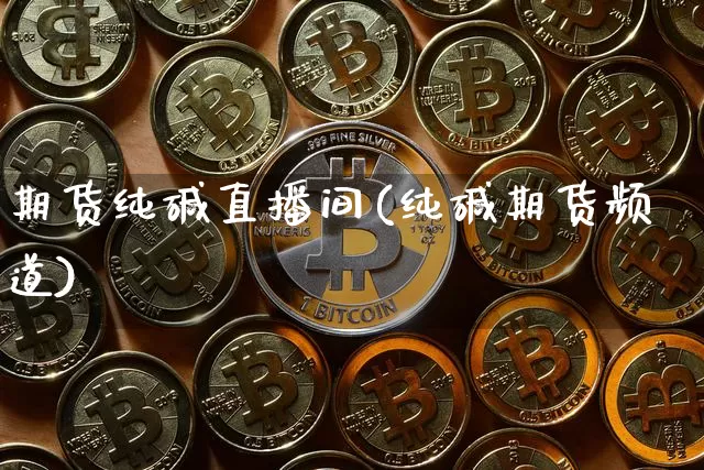 期货纯碱直播间(纯碱期货频道)_https://www.dcjwmf.com_上期所_第1张