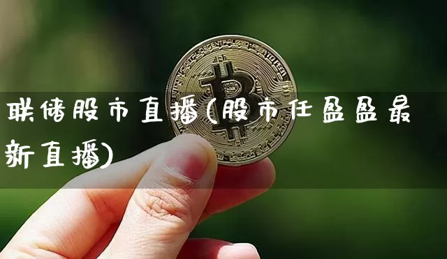 联储股市直播(股市任盈盈最新直播)_https://www.dcjwmf.com_郑商所_第1张