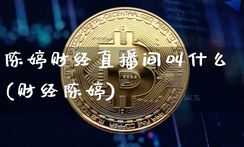 陈婷财经直播间叫什么(财经陈婷)_https://www.dcjwmf.com_上期所_第1张