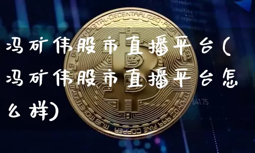 冯矿伟股市直播平台(冯矿伟股市直播平台怎么样)_https://www.dcjwmf.com_广期所_第1张