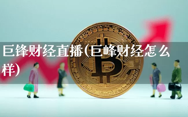 巨锋财经直播(巨峰财经怎么样)_https://www.dcjwmf.com_广期所_第1张