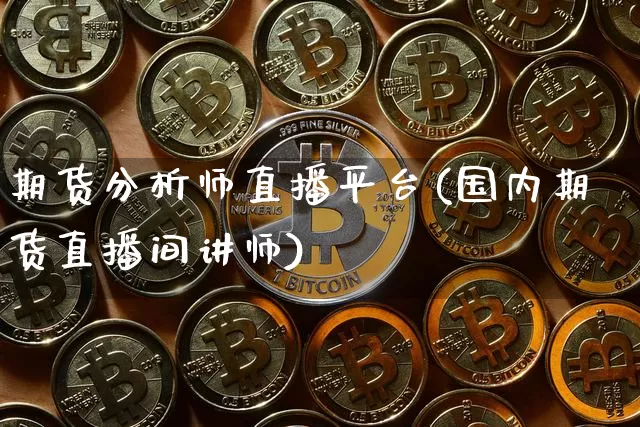 期货分析师直播平台(国内期货直播间讲师)_https://www.dcjwmf.com_上期所_第1张