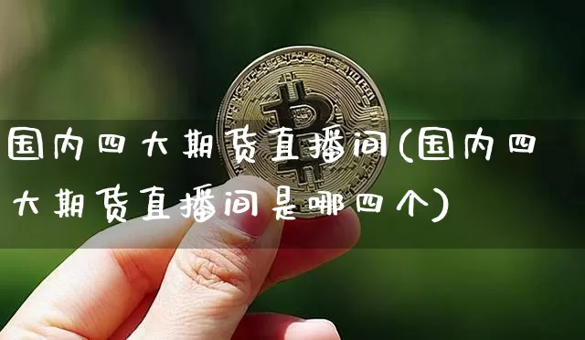 国内四大期货直播间(国内四大期货直播间是哪四个)_https://www.dcjwmf.com_中金所_第1张