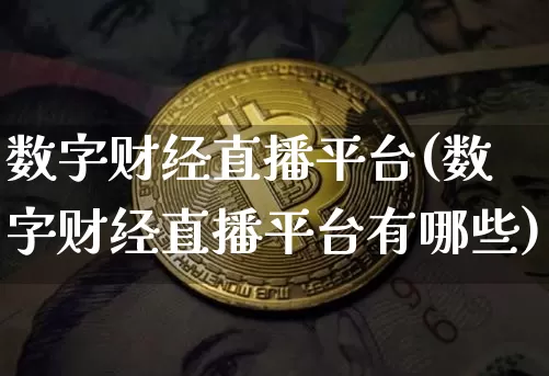 数字财经直播平台(数字财经直播平台有哪些)_https://www.dcjwmf.com_上期所_第1张