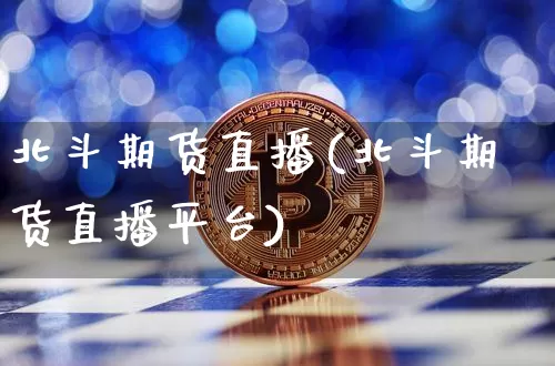 北斗期货直播(北斗期货直播平台)_https://www.dcjwmf.com_郑商所_第1张
