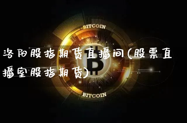 洛阳股指期货直播间(股票直播室股指期货)_https://www.dcjwmf.com_上期所_第1张