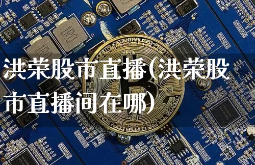 洪荣股市直播(洪荣股市直播间在哪)_https://www.dcjwmf.com_郑商所_第1张