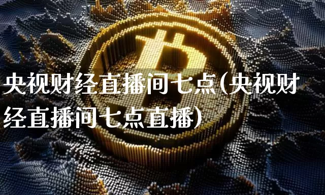 央视财经直播间七点(央视财经直播间七点直播)_https://www.dcjwmf.com_广期所_第1张