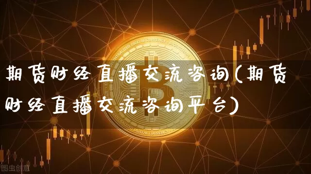 期货财经直播交流咨询(期货财经直播交流咨询平台)_https://www.dcjwmf.com_郑商所_第1张