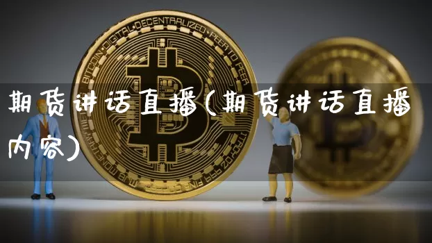 期货讲话直播(期货讲话直播内容)_https://www.dcjwmf.com_郑商所_第1张