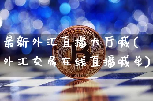 最新外汇直播大厅喊(外汇交易在线直播喊单)_https://www.dcjwmf.com_广期所_第1张