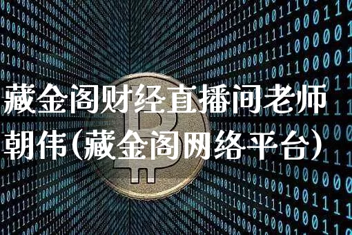 藏金阁财经直播间老师朝伟(藏金阁网络平台)_https://www.dcjwmf.com_大商所_第1张