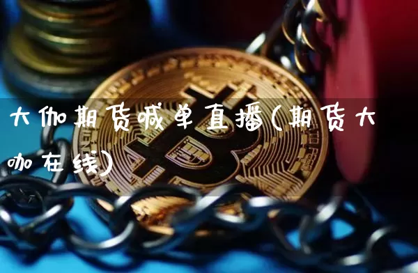 大伽期货喊单直播(期货大咖在线)_https://www.dcjwmf.com_上期所_第1张