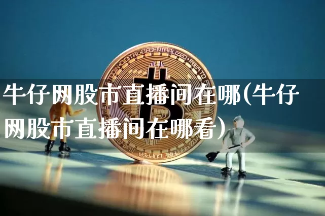 牛仔网股市直播间在哪(牛仔网股市直播间在哪看)_https://www.dcjwmf.com_上期能源_第1张