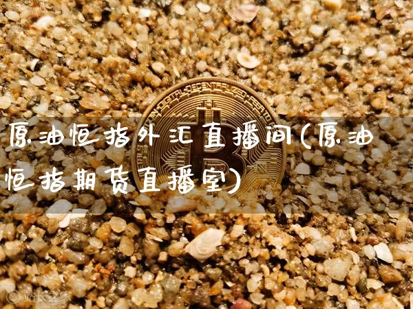 原油恒指外汇直播间(原油恒指期货直播室)_https://www.dcjwmf.com_大商所_第1张