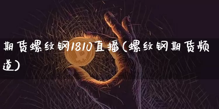期货螺纹钢1810直播(螺纹钢期货频道)_https://www.dcjwmf.com_郑商所_第1张