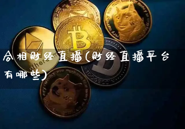 合相财经直播(财经直播平台有哪些)_https://www.dcjwmf.com_上期所_第1张