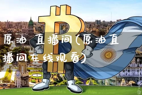 原油 直播间(原油直播间在线观看)_https://www.dcjwmf.com_大商所_第1张