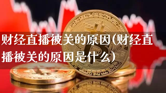 财经直播被关的原因(财经直播被关的原因是什么)_https://www.dcjwmf.com_中金所_第1张