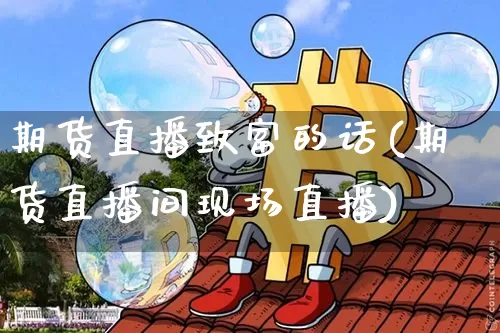 期货直播致富的话(期货直播间现场直播)_https://www.dcjwmf.com_大商所_第1张