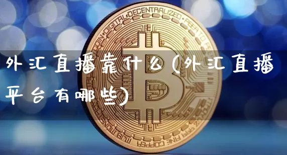 外汇直播靠什么(外汇直播平台有哪些)_https://www.dcjwmf.com_广期所_第1张