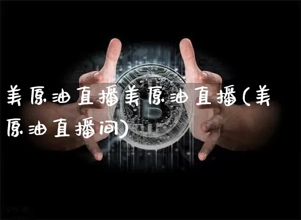 美原油直播美原油直播(美原油直播间)_https://www.dcjwmf.com_广期所_第1张