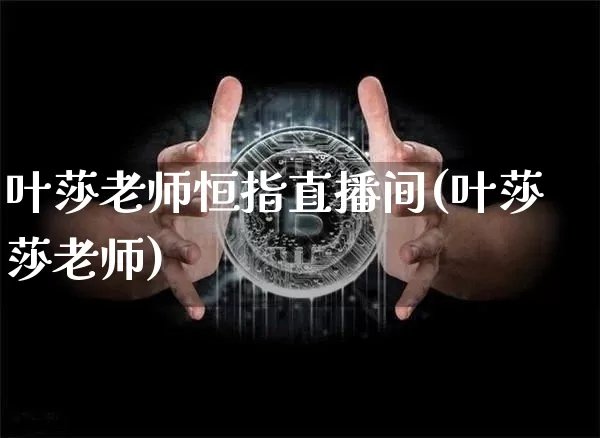 叶莎老师恒指直播间(叶莎莎老师)_https://www.dcjwmf.com_广期所_第1张