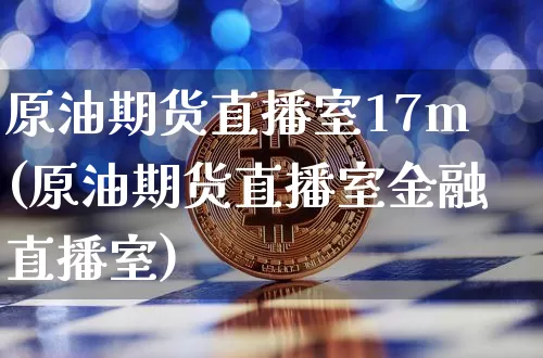 原油期货直播室17m(原油期货直播室金融直播室)_https://www.dcjwmf.com_广期所_第1张