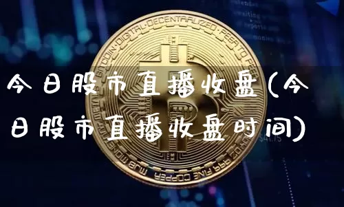 今日股市直播收盘(今日股市直播收盘时间)_https://www.dcjwmf.com_上期所_第1张