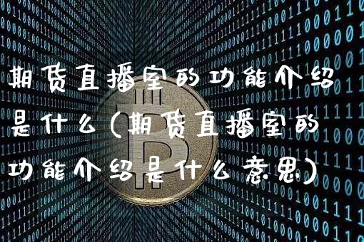 期货直播室的功能介绍是什么(期货直播室的功能介绍是什么意思)_https://www.dcjwmf.com_中金所_第1张
