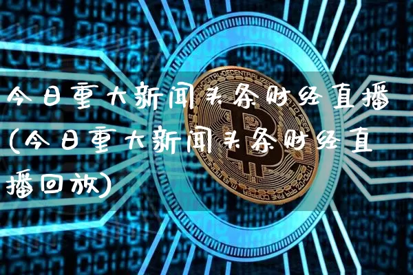 今日重大新闻头条财经直播(今日重大新闻头条财经直播回放)_https://www.dcjwmf.com_郑商所_第1张