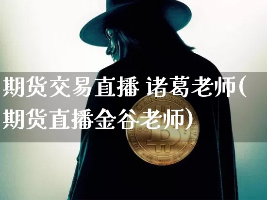期货交易直播 诸葛老师(期货直播金谷老师)_https://www.dcjwmf.com_上期所_第1张
