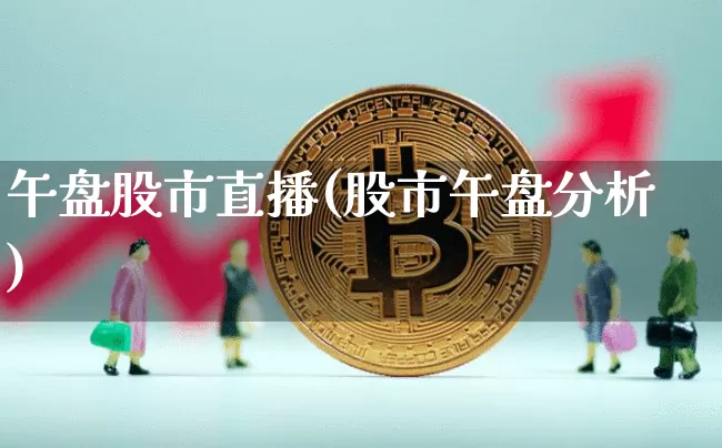 午盘股市直播(股市午盘分析)_https://www.dcjwmf.com_大商所_第1张