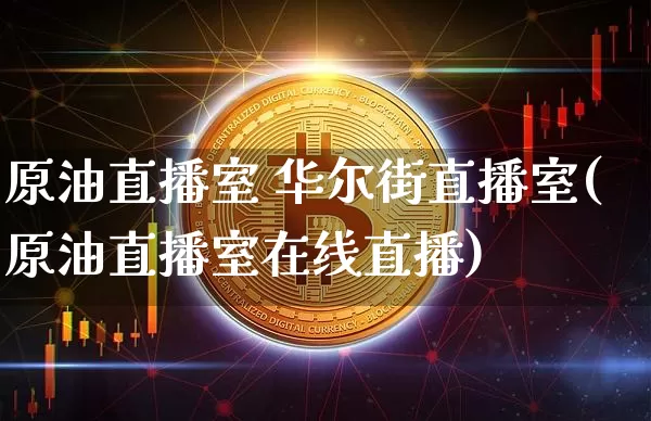 原油直播室 华尔街直播室(原油直播室在线直播)_https://www.dcjwmf.com_广期所_第1张