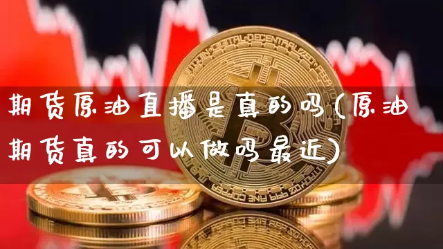期货原油直播是真的吗(原油期货真的可以做吗最近)_https://www.dcjwmf.com_郑商所_第1张