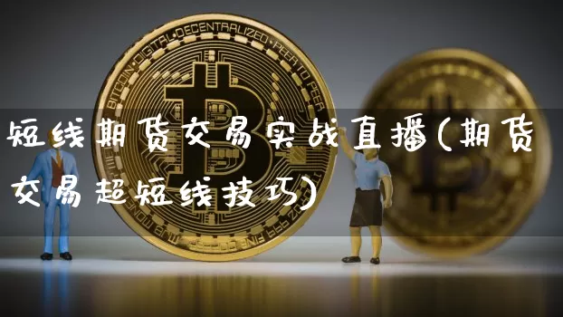 短线期货交易实战直播(期货交易超短线技巧)_https://www.dcjwmf.com_广期所_第1张