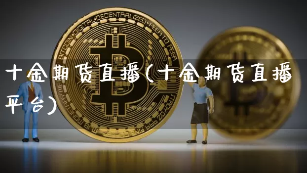 十金期货直播(十金期货直播平台)_https://www.dcjwmf.com_大商所_第1张