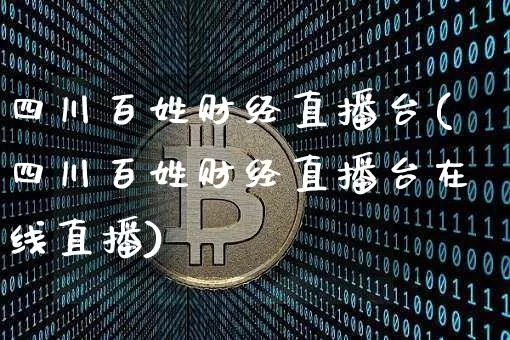 四川百姓财经直播台(四川百姓财经直播台在线直播)_https://www.dcjwmf.com_上期所_第1张