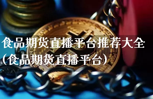 食品期货直播平台推荐大全(食品期货直播平台)_https://www.dcjwmf.com_广期所_第1张